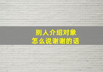 别人介绍对象怎么说谢谢的话