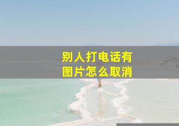 别人打电话有图片怎么取消