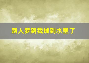 别人梦到我掉到水里了