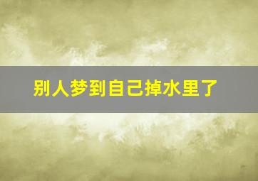 别人梦到自己掉水里了