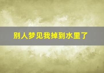 别人梦见我掉到水里了