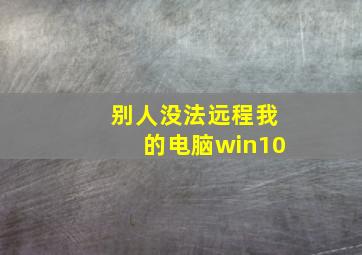 别人没法远程我的电脑win10