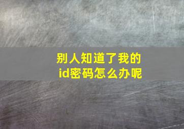 别人知道了我的id密码怎么办呢