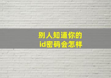 别人知道你的id密码会怎样