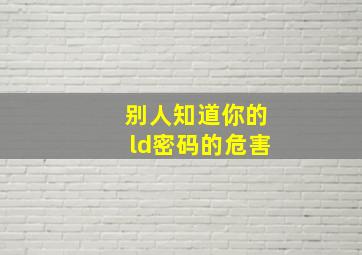 别人知道你的ld密码的危害