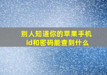 别人知道你的苹果手机id和密码能查到什么