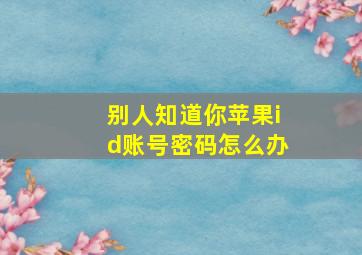 别人知道你苹果id账号密码怎么办