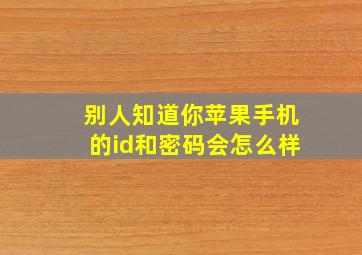 别人知道你苹果手机的id和密码会怎么样