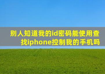 别人知道我的id密码能使用查找iphone控制我的手机吗