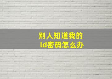 别人知道我的ld密码怎么办