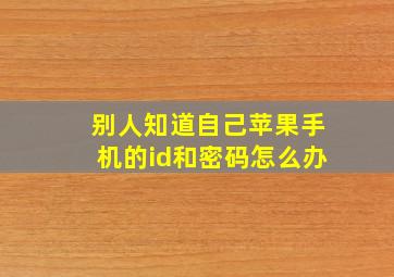 别人知道自己苹果手机的id和密码怎么办