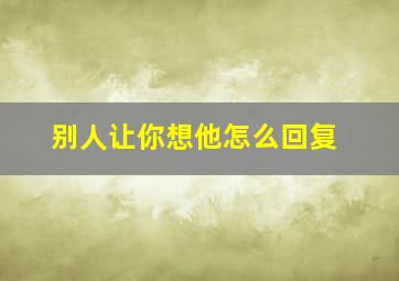 别人让你想他怎么回复