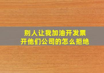 别人让我加油开发票开他们公司的怎么拒绝