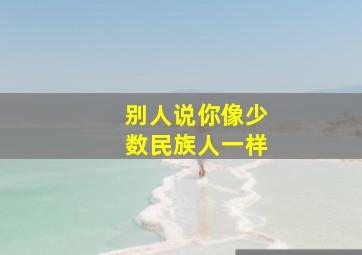 别人说你像少数民族人一样