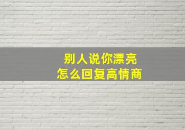 别人说你漂亮怎么回复高情商