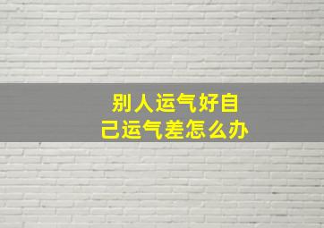 别人运气好自己运气差怎么办