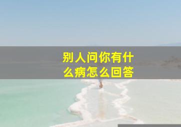 别人问你有什么病怎么回答