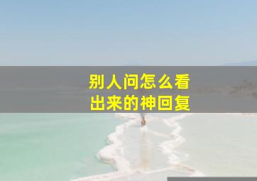 别人问怎么看出来的神回复