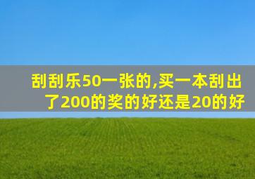 刮刮乐50一张的,买一本刮出了200的奖的好还是20的好