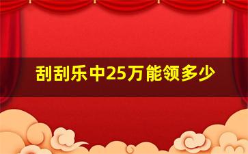 刮刮乐中25万能领多少