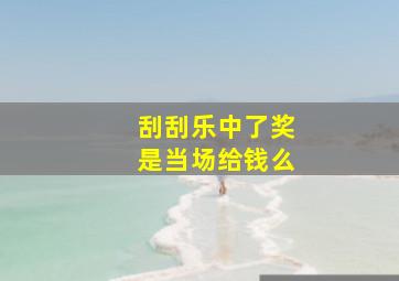 刮刮乐中了奖是当场给钱么