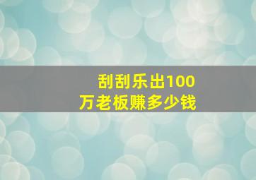 刮刮乐出100万老板赚多少钱