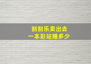 刮刮乐卖出去一本彩站赚多少