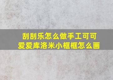 刮刮乐怎么做手工可可爱爱库洛米小框框怎么画