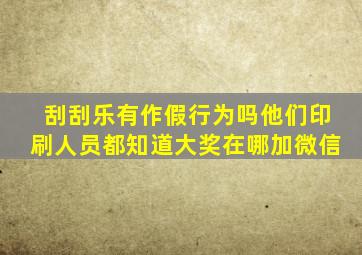 刮刮乐有作假行为吗他们印刷人员都知道大奖在哪加微信