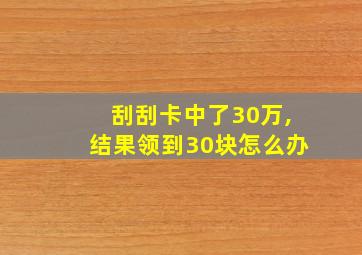 刮刮卡中了30万,结果领到30块怎么办