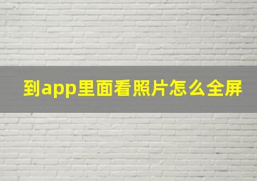 到app里面看照片怎么全屏