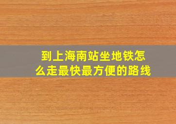 到上海南站坐地铁怎么走最快最方便的路线