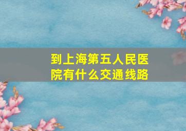 到上海第五人民医院有什么交通线路