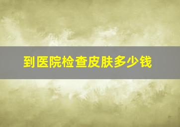 到医院检查皮肤多少钱