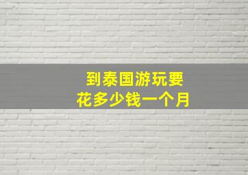 到泰国游玩要花多少钱一个月