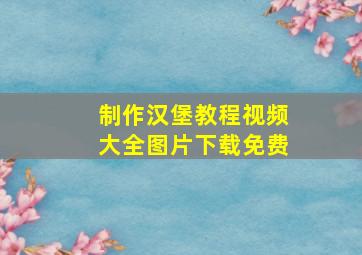 制作汉堡教程视频大全图片下载免费