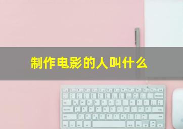 制作电影的人叫什么