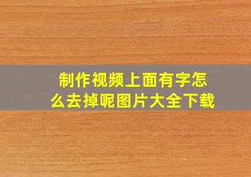 制作视频上面有字怎么去掉呢图片大全下载