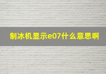 制冰机显示e07什么意思啊