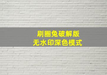 刷圈兔破解版无水印深色模式