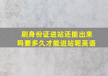 刷身份证进站还能出来吗要多久才能进站呢英语