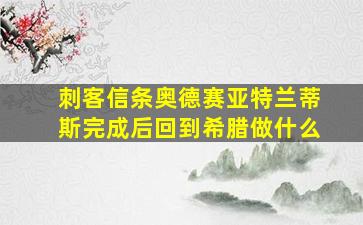 刺客信条奥德赛亚特兰蒂斯完成后回到希腊做什么