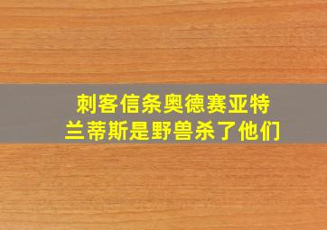 刺客信条奥德赛亚特兰蒂斯是野兽杀了他们