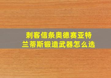 刺客信条奥德赛亚特兰蒂斯锻造武器怎么选