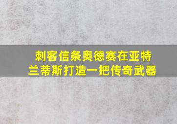 刺客信条奥德赛在亚特兰蒂斯打造一把传奇武器