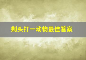 剃头打一动物最佳答案