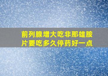 前列腺增大吃非那雄胺片要吃多久停药好一点