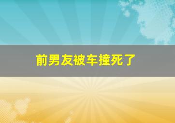 前男友被车撞死了