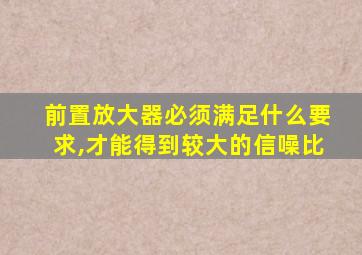 前置放大器必须满足什么要求,才能得到较大的信噪比