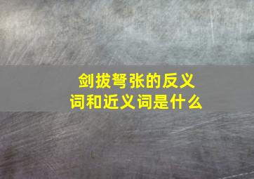 剑拔弩张的反义词和近义词是什么